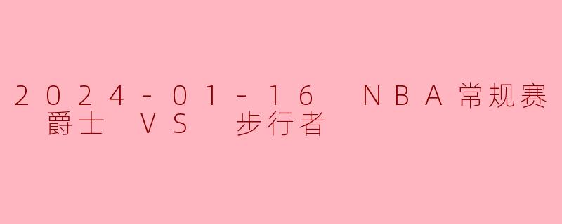 2024-01-16 NBA常规赛 爵士 VS 步行者